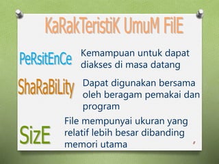 8
Kemampuan untuk dapat
diakses di masa datang
Dapat digunakan bersama
oleh beragam pemakai dan
program
File mempunyai ukuran yang
relatif lebih besar dibanding
memori utama
 