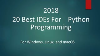 2018
20 Best IDEs For Python
Programming
For Windows, Linux, and macOS
 