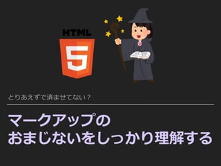 マークアップの
おまじないをしっかり理解する
とりあえずで済ませてない？
 