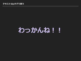 テキストはpタグで囲う
わっかんね！！
 
