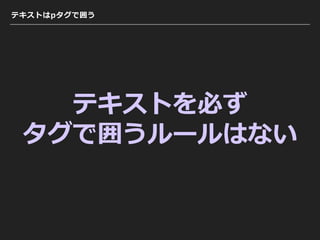 テキストはpタグで囲う
テキストを必ず
タグで囲うルールはない
 