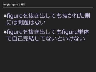 imgはfigureで囲う
ﬁgureを抜き出しても抜かれた側
には問題はない
ﬁgureを抜き出してもﬁgure単体
で⾃⼰完結してないといけない
 