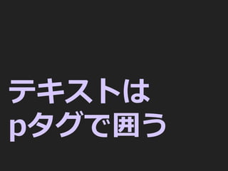 テキストは
pタグで囲う
 
