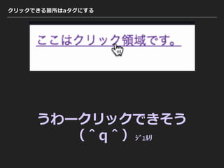 クリックできる箇所はaタグにする
うわークリックできそう
（＾q＾）ｼﾞｭﾙﾘ
 