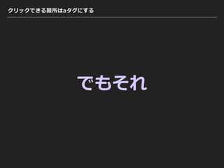 クリックできる箇所はaタグにする
でもそれ
 