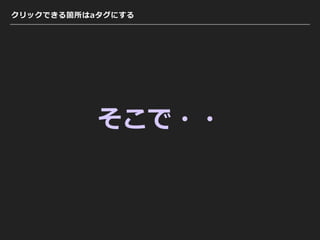 クリックできる箇所はaタグにする
そこで・・
 