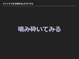 クリックできる箇所はaタグにする
噛み砕いてみる
 