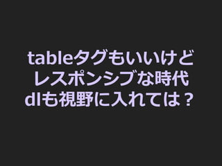 tableタグもいいけど
レスポンシブな時代
dlも視野に⼊れては？
 