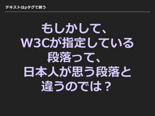 テキストはpタグで囲う
もしかして、
W3Cが指定している
段落って、
⽇本⼈が思う段落と
違うのでは？
 