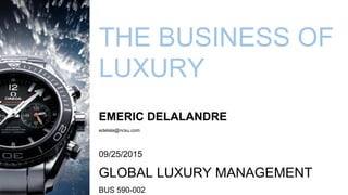 THE BUSINESS OF
LUXURY
EMERIC DELALANDRE
edelala@ncsu.com
09/25/2015
GLOBAL LUXURY MANAGEMENT
BUS 590-002
1
 