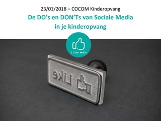 23/01/2018 – COCOM Kinderopvang
De DO’s en DON’Ts van Sociale Media
in je kinderopvang
 