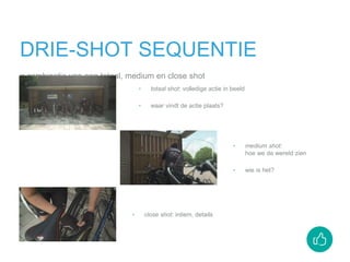 DRIE-SHOT SEQUENTIE
= combinatie van een totaal, medium en close shot
‣ totaal shot: volledige actie in beeld
‣ waar vindt de actie plaats?
‣ medium shot:
hoe we de wereld zien
‣ wie is het?
‣ close shot: intiem, details
 