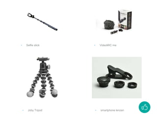 ‣ Selfie stick ‣ VideoMIC me
‣ Joby Tripod ‣ smartphone lenzen
 