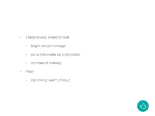 ‣ Titelanimatie: overdrijf niet!
‣ begin van je montage
‣ extra informatie op snijbeelden
‣ centraal of omlaag
‣ Filter
‣ stemming: warm of koud
 