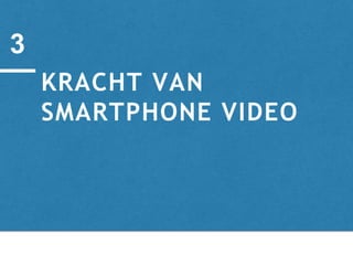KRACHT VAN
SMARTPHONE VIDEO
3
 