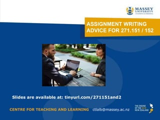 ASSIGNMENT WRITING
ADVICE FOR 271.151 / 152
CENTRE FOR TEACHING AND LEARNING ctlalb@massey.ac.nz
Slides are available at: tinyurl.com/271151and2
 