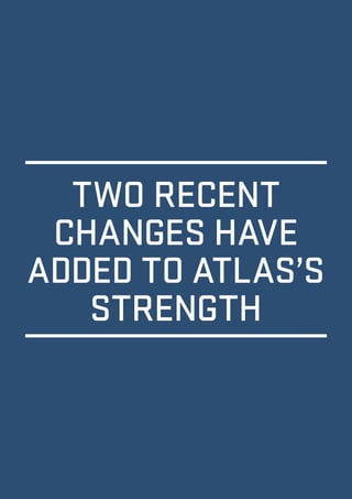 TWO RECENT 
CHANGES HAVE 
ADDED TO ATLAS’S 
STRENGTH 
 