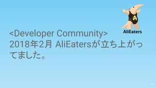 <Developer Community>
2018年2月 AliEatersが立ち上がっ
てました。
29
 