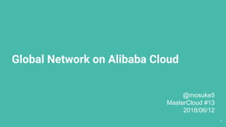 Global Network on Alibaba Cloud
1
@mosuke5
MasterCloud #13
2018/06/12
 