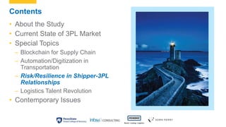 Contents
• About the Study
• Current State of 3PL Market
• Special Topics
– Blockchain for Supply Chain
– Automation/Digit...