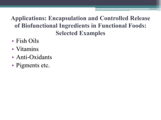 Applications: Encapsulation and Controlled Release
of Biofunctional Ingredients in Functional Foods:
Selected Examples
• Fish Oils
• Vitamins
• Anti-Oxidants
• Pigments etc.
 