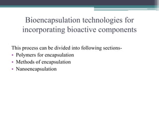 Bioencapsulation technologies for
incorporating bioactive components
This process can be divided into following sections-
• Polymers for encapsulation
• Methods of encapsulation
• Nanoencapsulation
 