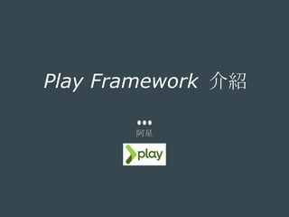 Play Framework 介紹
阿星
 