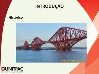 INTRODUÇÃO
-Histórico
Ponte Firth of Forth - Escócia
 