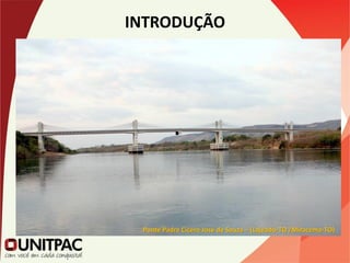 INTRODUÇÃO
-Histórico
-1912 – Pontes de vigas
-1938 – Pontes de Concreto protendido
Ponte Padre Cícero José de Souza – (Lajeado-TO /Miracema-TO)
 