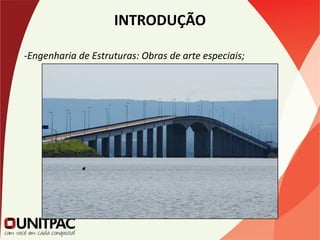INTRODUÇÃO
-Engenharia de Estruturas: Obras de arte especiais;
 
