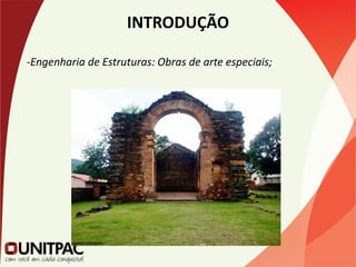 INTRODUÇÃO
-Engenharia de Estruturas: Obras de arte especiais;
 