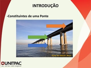 INTRODUÇÃO
-Constituintes de uma Ponte
Ponte Rio-Niterói - Brasil
 