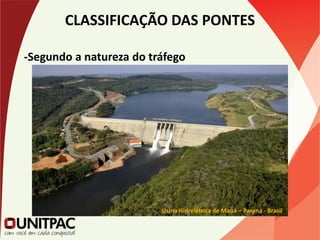 CLASSIFICAÇÃO DAS PONTES
-Segundo a natureza do tráfego
Usina Hidrelétrica de Mauá – Paraná - Brasil
 