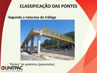 CLASSIFICAÇÃO DAS PONTES
-Segundo a natureza do tráfego
- “Pontes” de pedestres (passarelas).
 