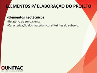 ELEMENTOS P/ ELABORAÇÃO DO PROJETO
-Elementos geotécnicos
-Relatório de sondagens;
-Caracterização dos materiais constituintes do subsolo.
 