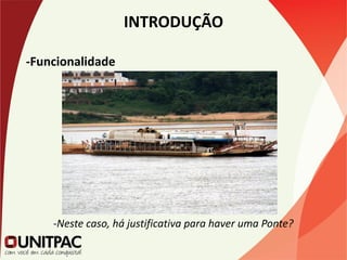 INTRODUÇÃO
-Funcionalidade
-Neste caso, há justificativa para haver uma Ponte?
 