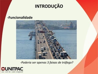 INTRODUÇÃO
-Funcionalidade
-Poderia ser apenas 3 faixas de tráfego?
 