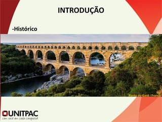INTRODUÇÃO
-Histórico
Ponte do Gard - França
 