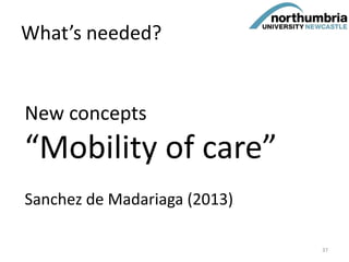 What’s needed?
New concepts
“Mobility of care”
Sanchez de Madariaga (2013)
37
 