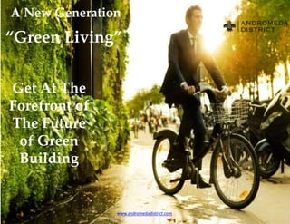 www.andromedadistrict.com
A New Generation
“Green Living”
Get At The
Forefront of
The Future
of Green
Building
 