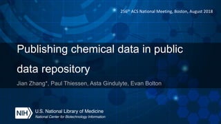 Publishing chemical data in public
data repository
Jian Zhang*, Paul Thiessen, Asta Gindulyte, Evan Bolton
256th ACS National Meeting, Boston, August 2018
 