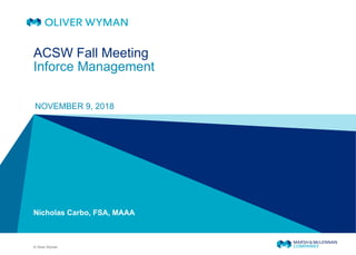 © Oliver Wyman
Nicholas Carbo, FSA, MAAA
NOVEMBER 9, 2018
ACSW Fall Meeting
Inforce Management
 