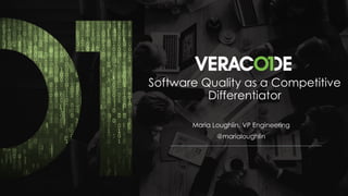 © 2018 VERACODE INC.1
Software Quality as a Competitive
Differentiator
Maria Loughlin, VP Engineering
@marialoughlin
 