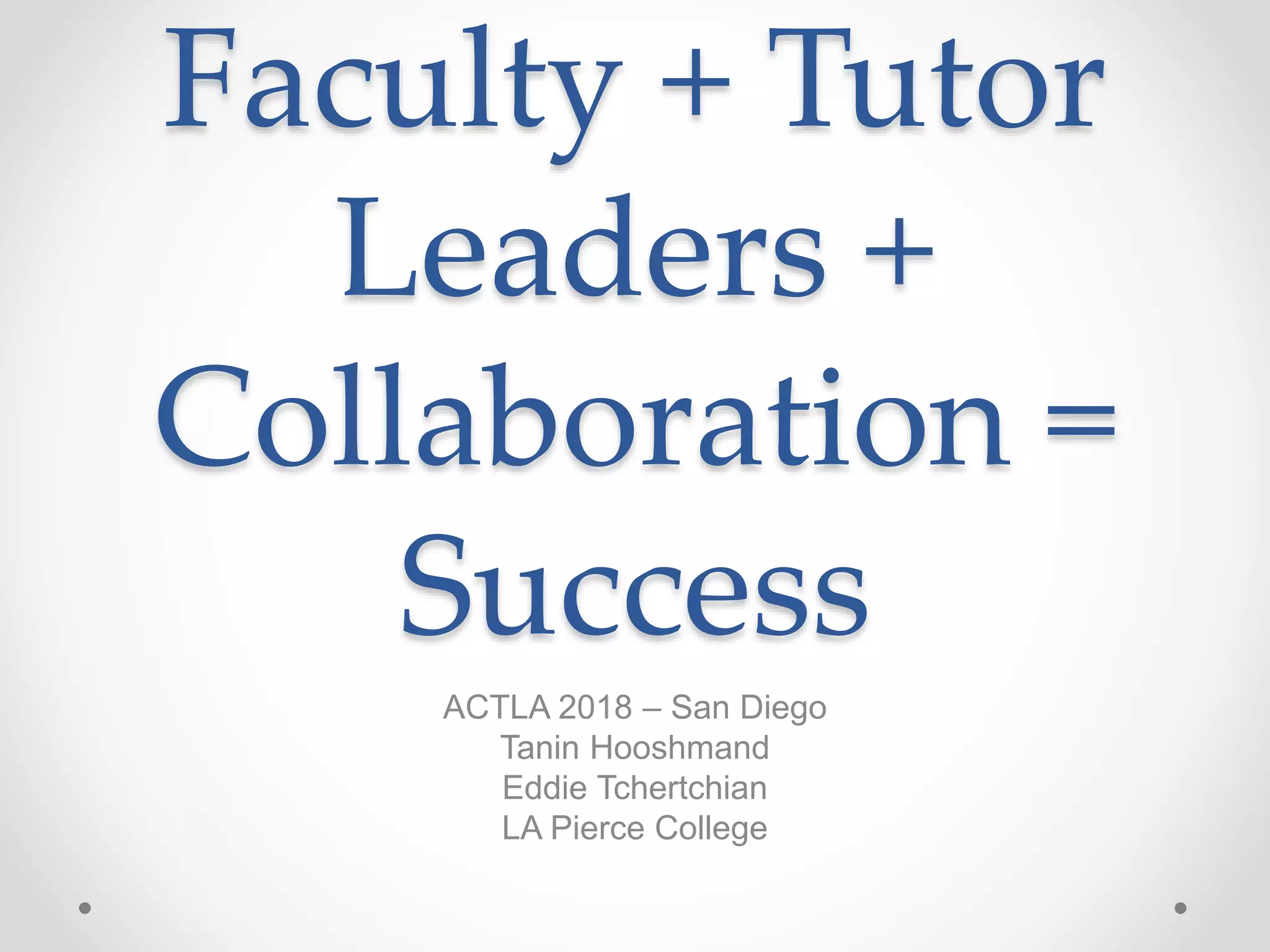 Faculty + Tutor
Leaders +
Collaboration =
Success
ACTLA 2018 – San Diego
Tanin Hooshmand
Eddie Tchertchian
LA Pierce College
 