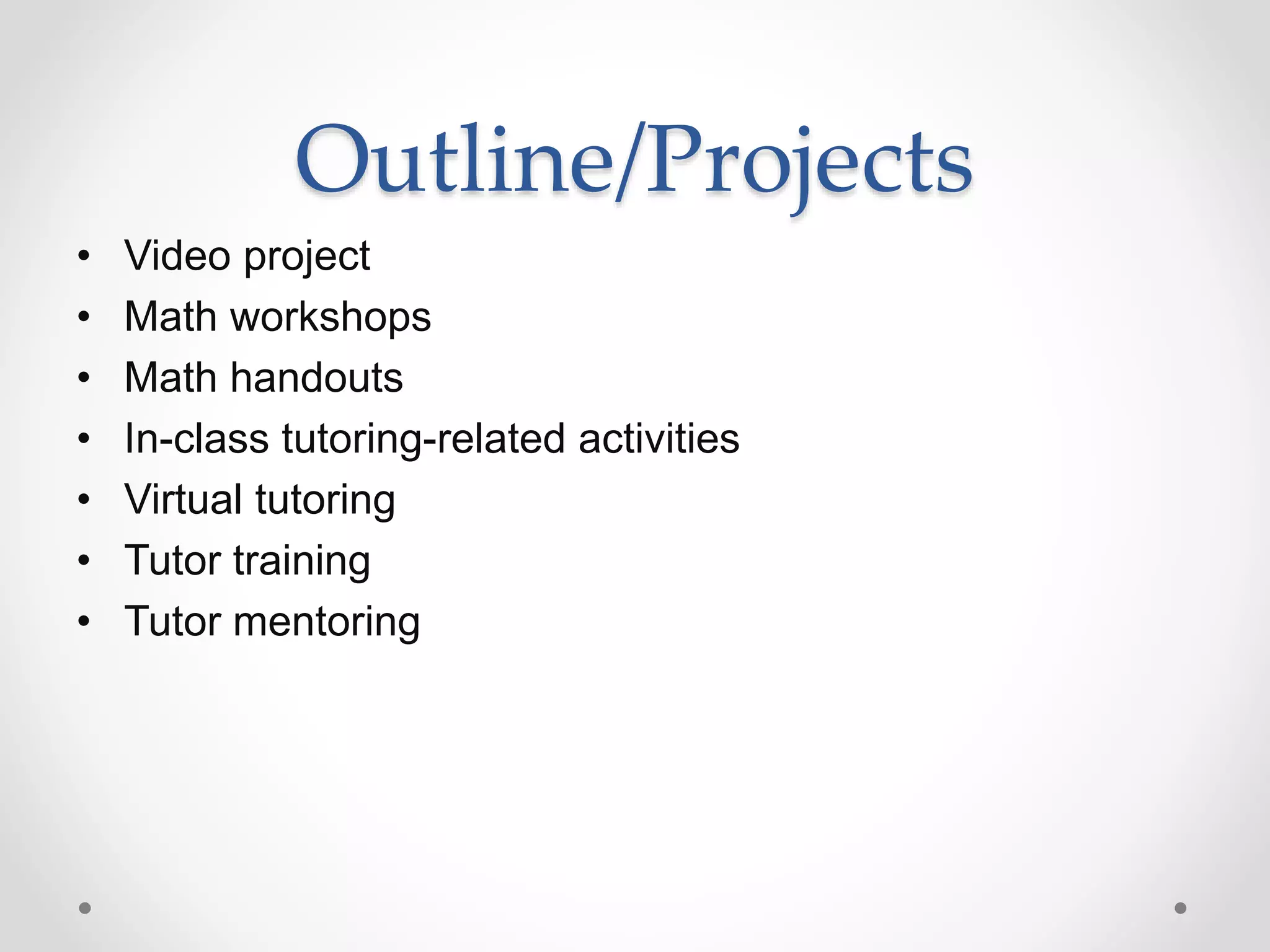 Outline/Projects
• Video project
• Math workshops
• Math handouts
• In-class tutoring-related activities
• Virtual tutoring
• Tutor training
• Tutor mentoring
 