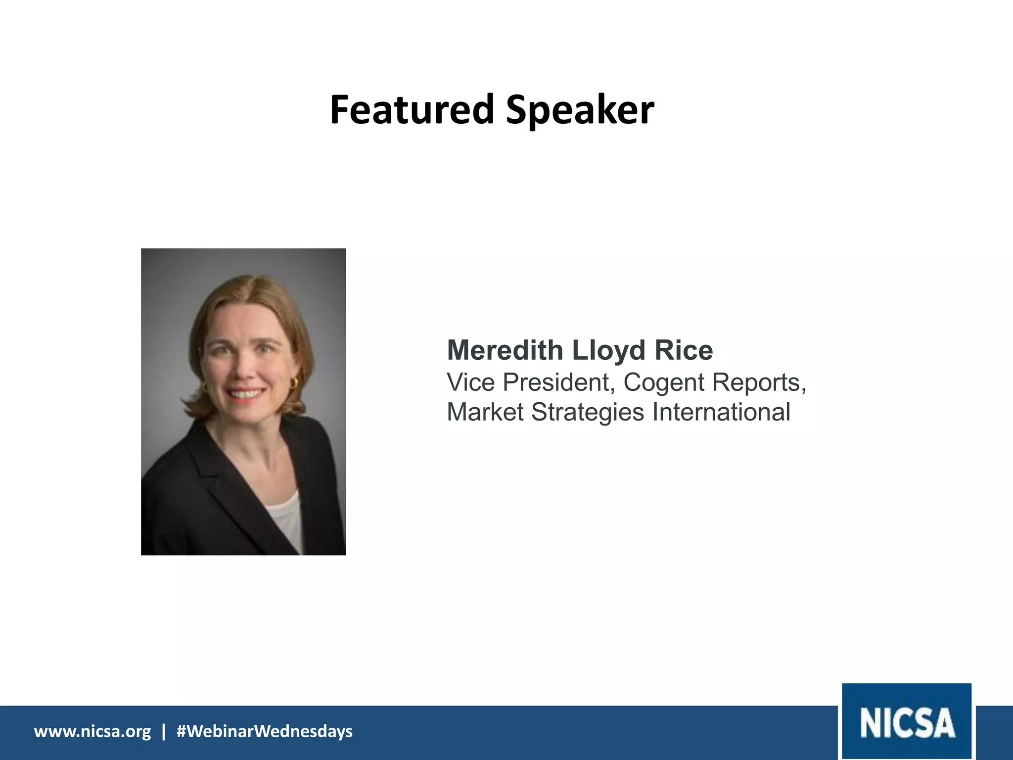 www.nicsa.org | #WebinarWednesdayswww.nicsa.org | #WebinarWednesdays
Featured Speaker
Meredith Lloyd Rice
Vice President, Cogent Reports,
Market Strategies International
 
