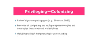 Privileging—Colonizing
▸ Role of signature pedagogies (e.g., Shulman, 2005)
▸ Presence of competing and multiple epistemol...