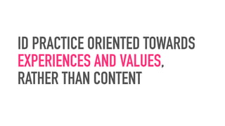 ID PRACTICE ORIENTED TOWARDS
EXPERIENCES AND VALUES,  
RATHER THAN CONTENT
 