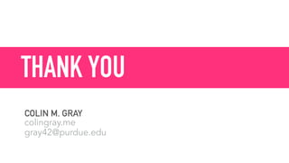THANK YOU
COLIN M. GRAY 
colingray.me 
gray42@purdue.edu
 