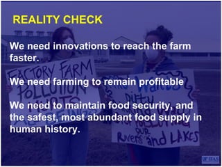 REALITY CHECK
We need innovations to reach the farm
faster.
We need farming to remain profitable
We need to maintain food security, and
the safest, most abundant food supply in
human history.
 
